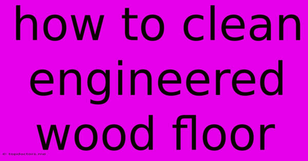 How To Clean Engineered Wood Floor