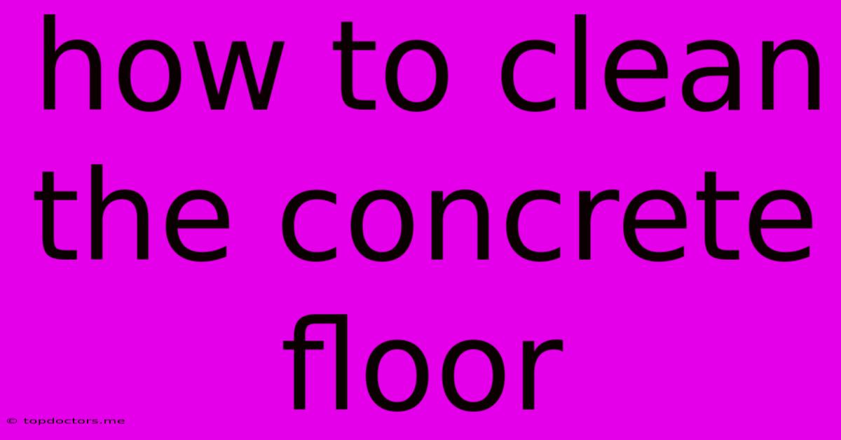 How To Clean The Concrete Floor How To Clean The Concrete Floor