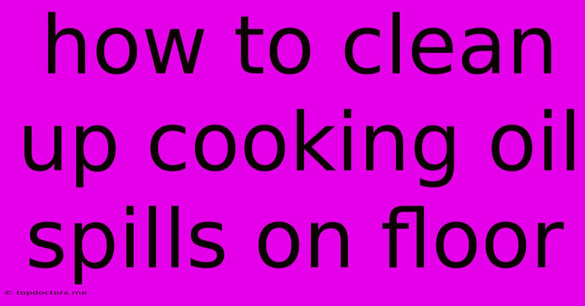 How To Clean Up Cooking Oil Spills On Floor How To Clean Up Cooking Oil Spills On Floor