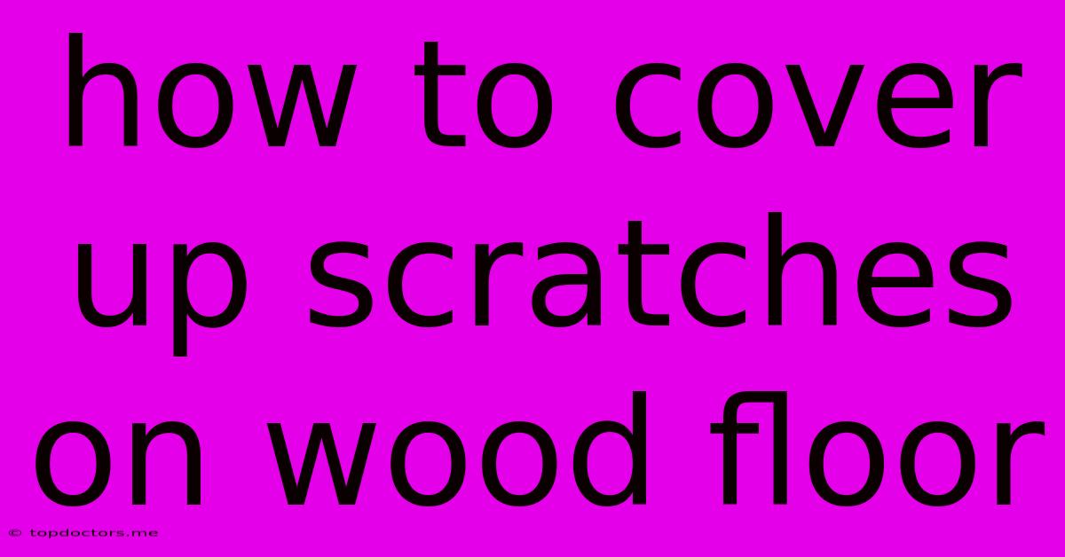 How To Cover Up Scratches On Wood Floor How To Cover Up Scratches On Wood Floor