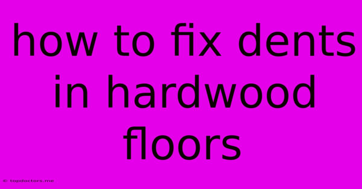 How To Fix Dents In Hardwood Floors