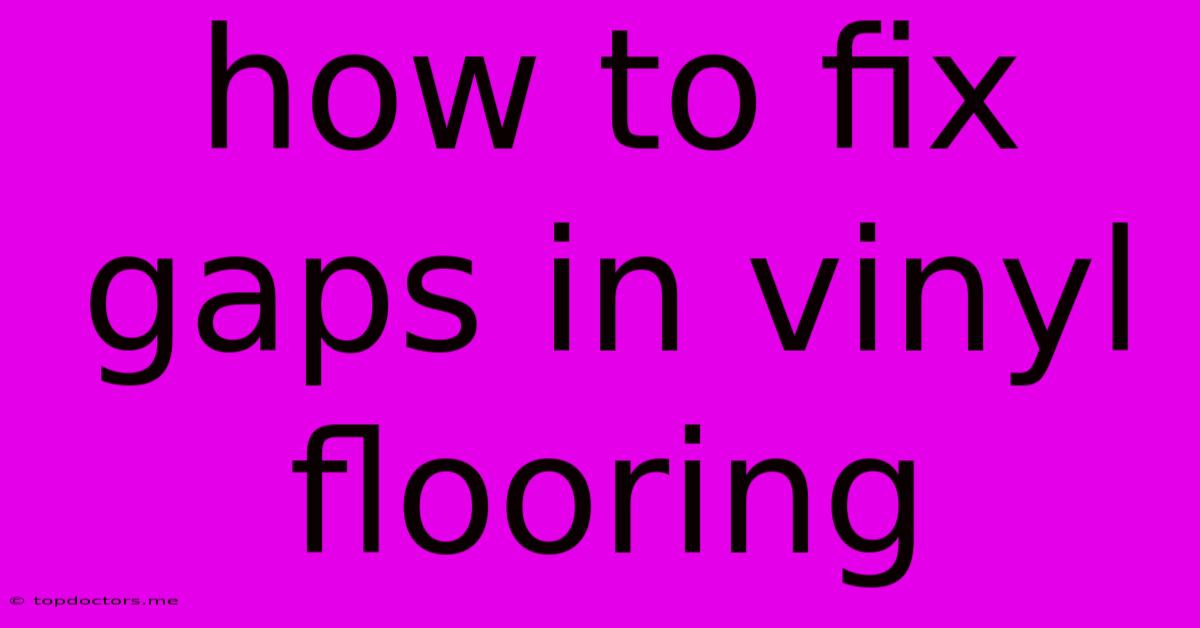 How To Fix Gaps In Vinyl Flooring How To Fix Gaps In Vinyl Flooring