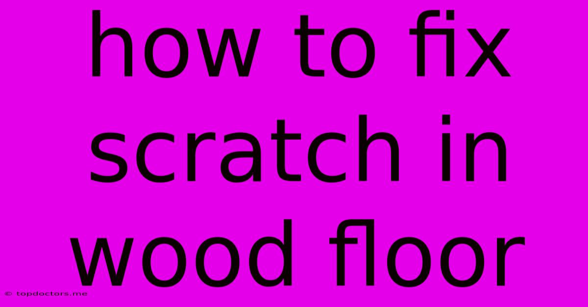 How To Fix Scratch In Wood Floor How To Fix Scratch In Wood Floor