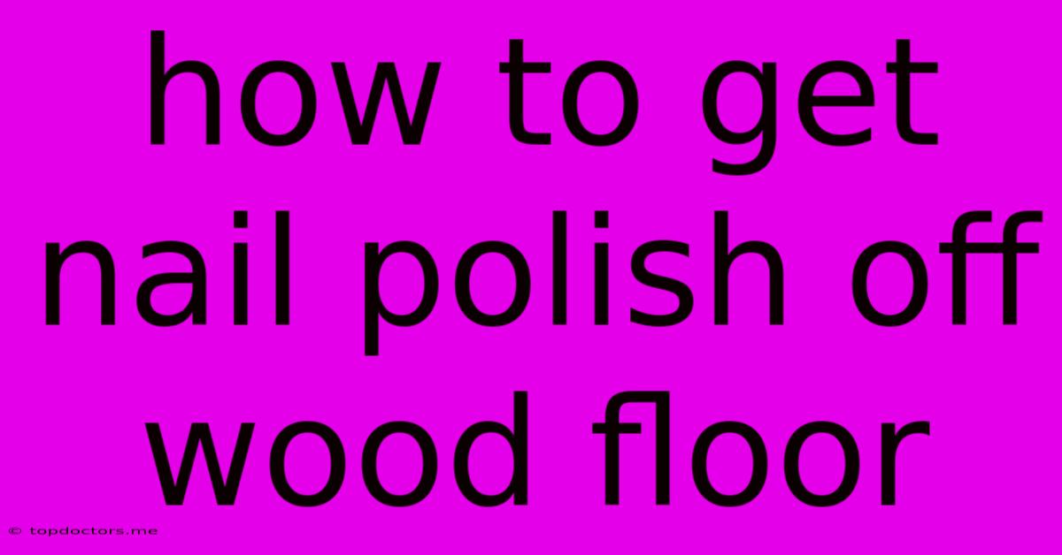How To Get Nail Polish Off Wood Floor