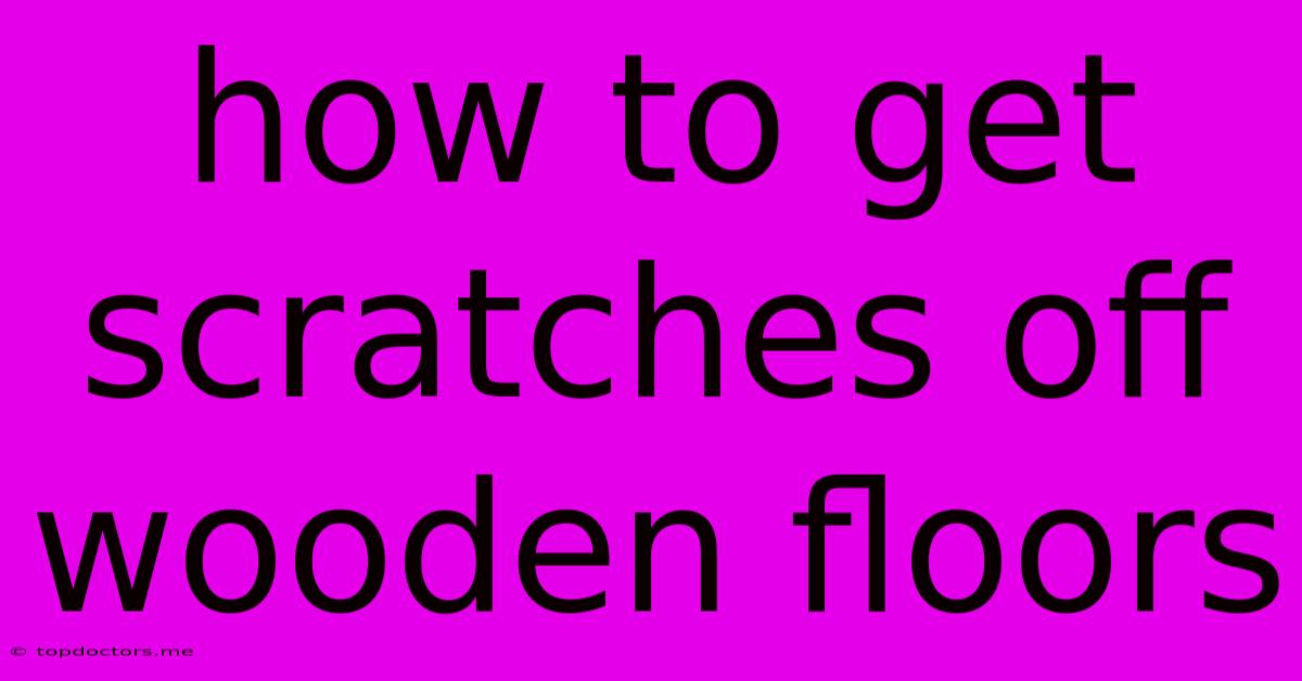 How To Get Scratches Off Wooden Floors