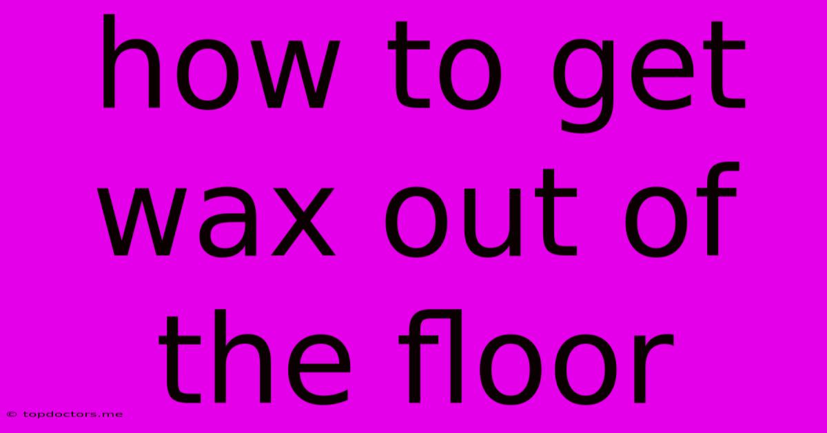 How To Get Wax Out Of The Floor