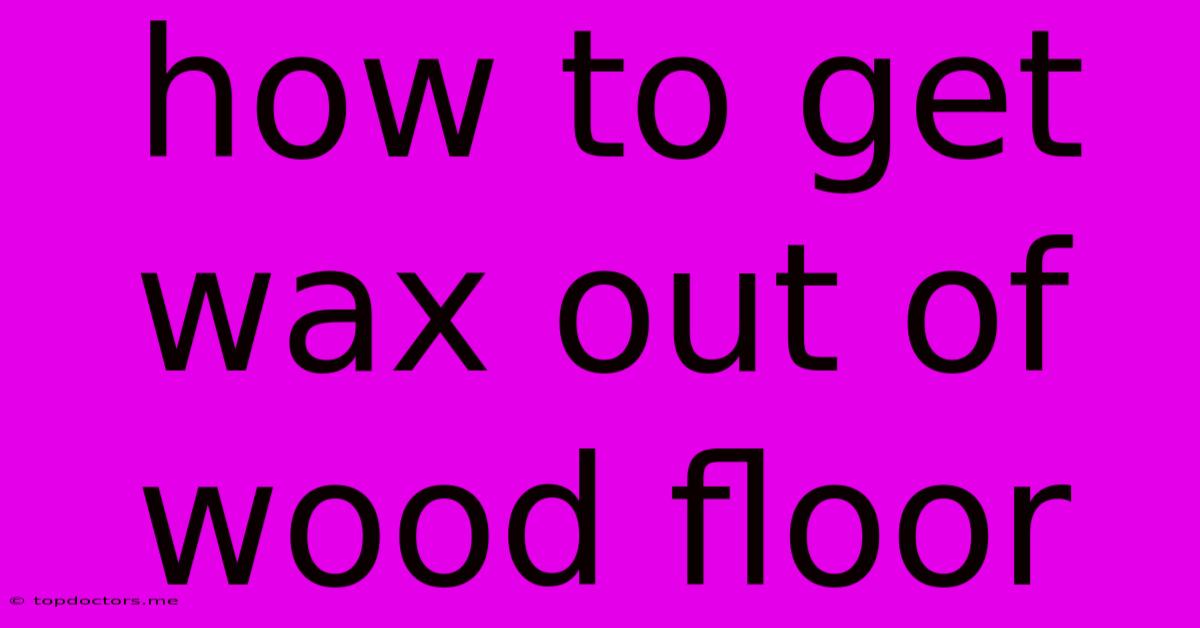 How To Get Wax Out Of Wood Floor How To Get Wax Out Of Wood Floor
