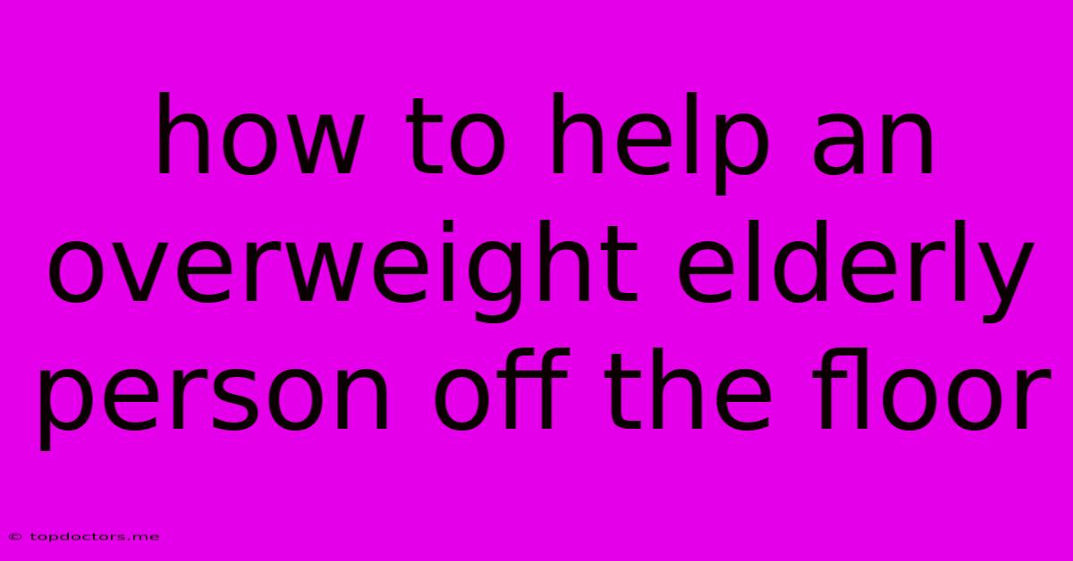 How To Help An Overweight Elderly Person Off The Floor How To Help An Overweight Elderly Person Off The Floor