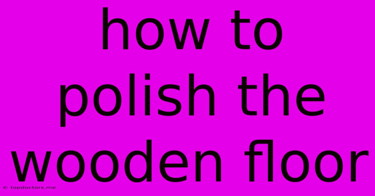 How To Polish The Wooden Floor How To Polish The Wooden Floor