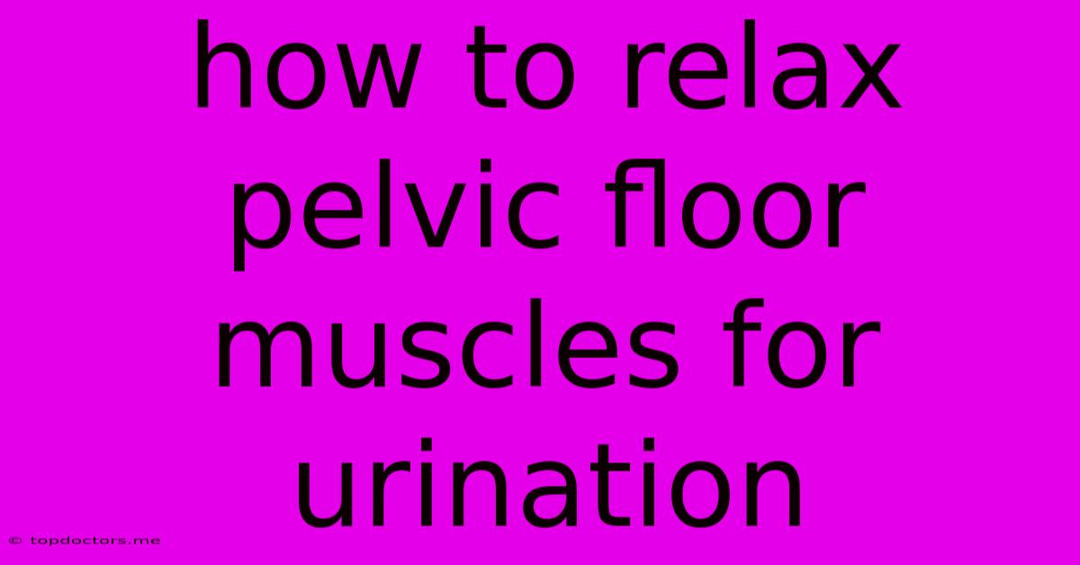 How To Relax Pelvic Floor Muscles For Urination How To Relax Pelvic Floor Muscles For Urination