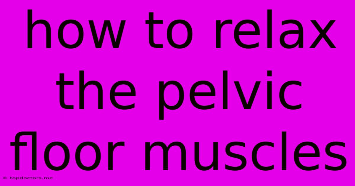 How To Relax The Pelvic Floor Muscles How To Relax The Pelvic Floor Muscles