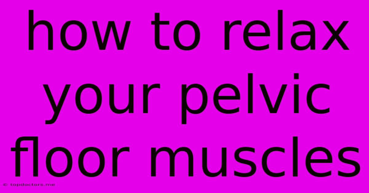 How To Relax Your Pelvic Floor Muscles How To Relax Your Pelvic Floor Muscles