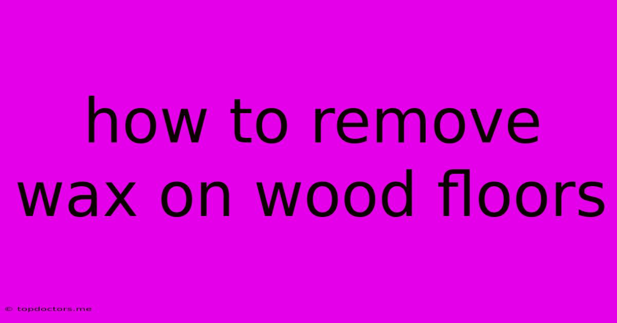 How To Remove Wax On Wood Floors How To Remove Wax On Wood Floors