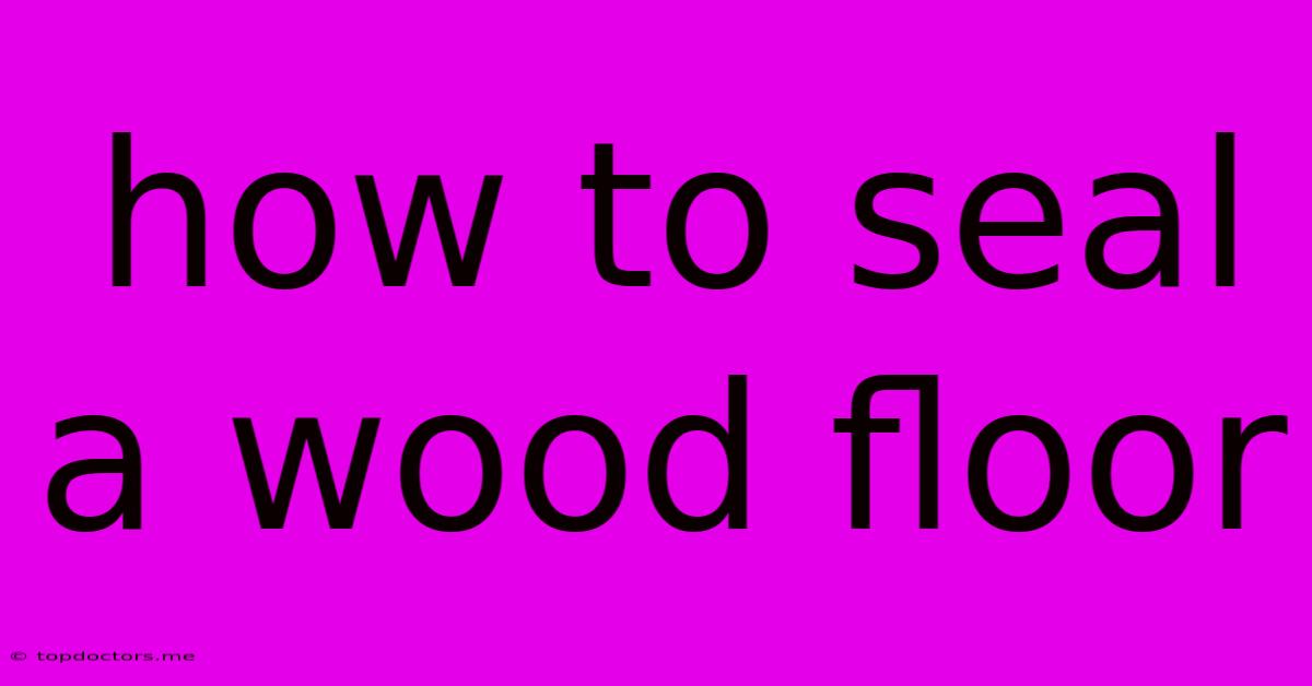How To Seal A Wood Floor How To Seal A Wood Floor