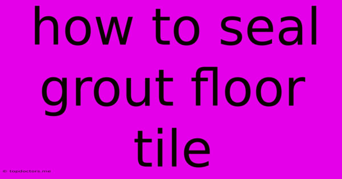 How To Seal Grout Floor Tile How To Seal Grout Floor Tile