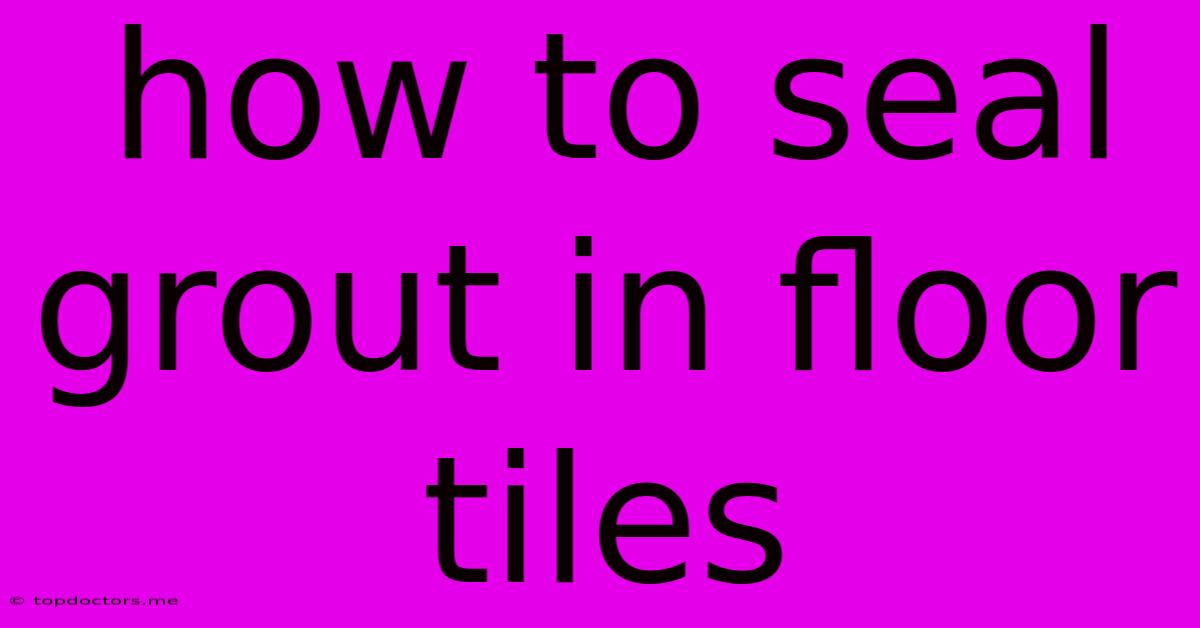 How To Seal Grout In Floor Tiles How To Seal Grout In Floor Tiles