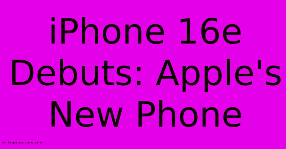 IPhone 16e Debuts: Apple's New Phone IPhone 16e Debuts: Apple's New Phone