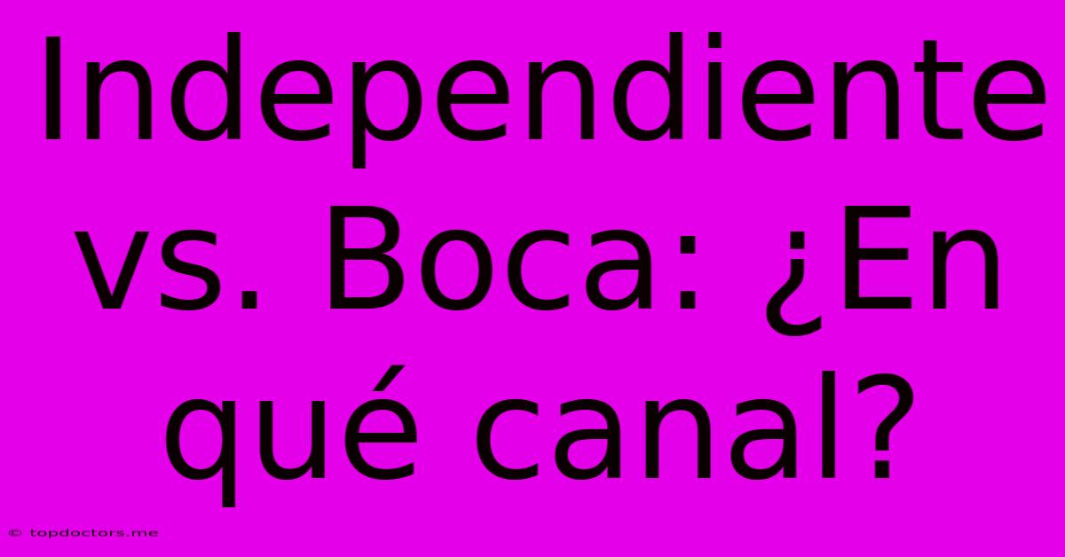 Independiente Vs. Boca: ¿En Qué Canal? Independiente Vs. Boca: ¿En Qué Canal?
