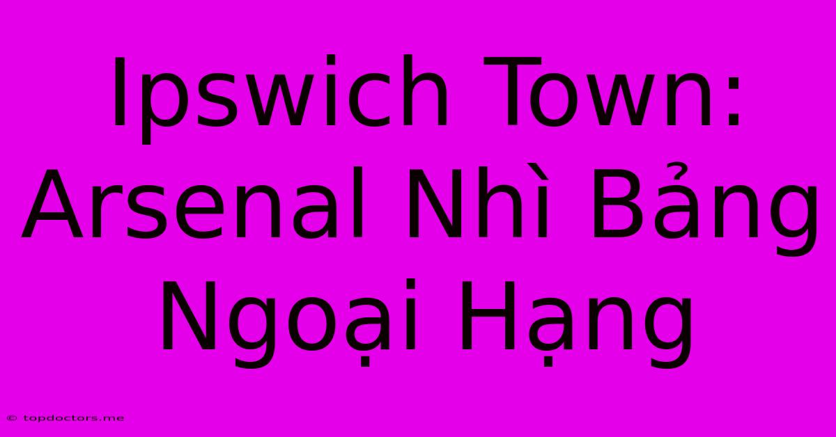 Ipswich Town: Arsenal Nhì Bảng Ngoại Hạng Ipswich Town: Arsenal Nhì Bảng Ngoại Hạng