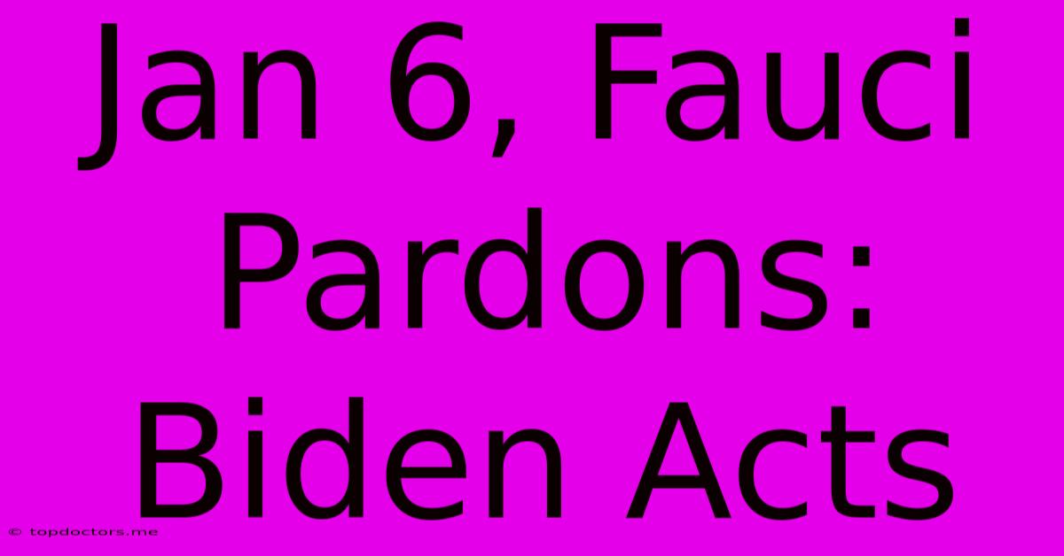 Jan 6, Fauci Pardons: Biden Acts