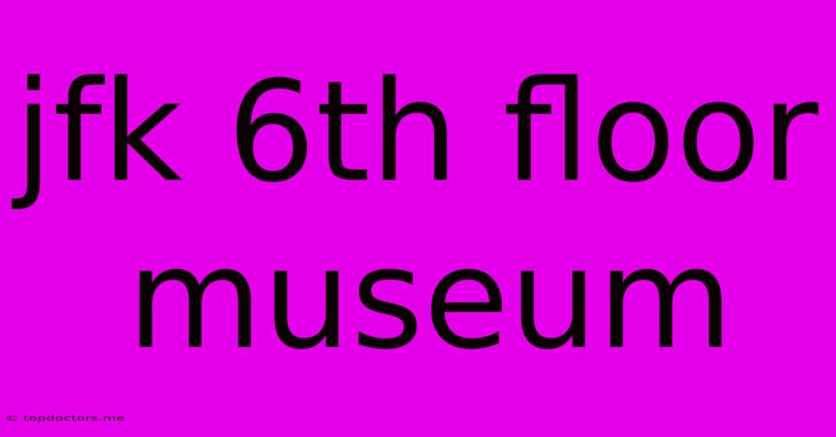 Jfk 6th Floor Museum Jfk 6th Floor Museum