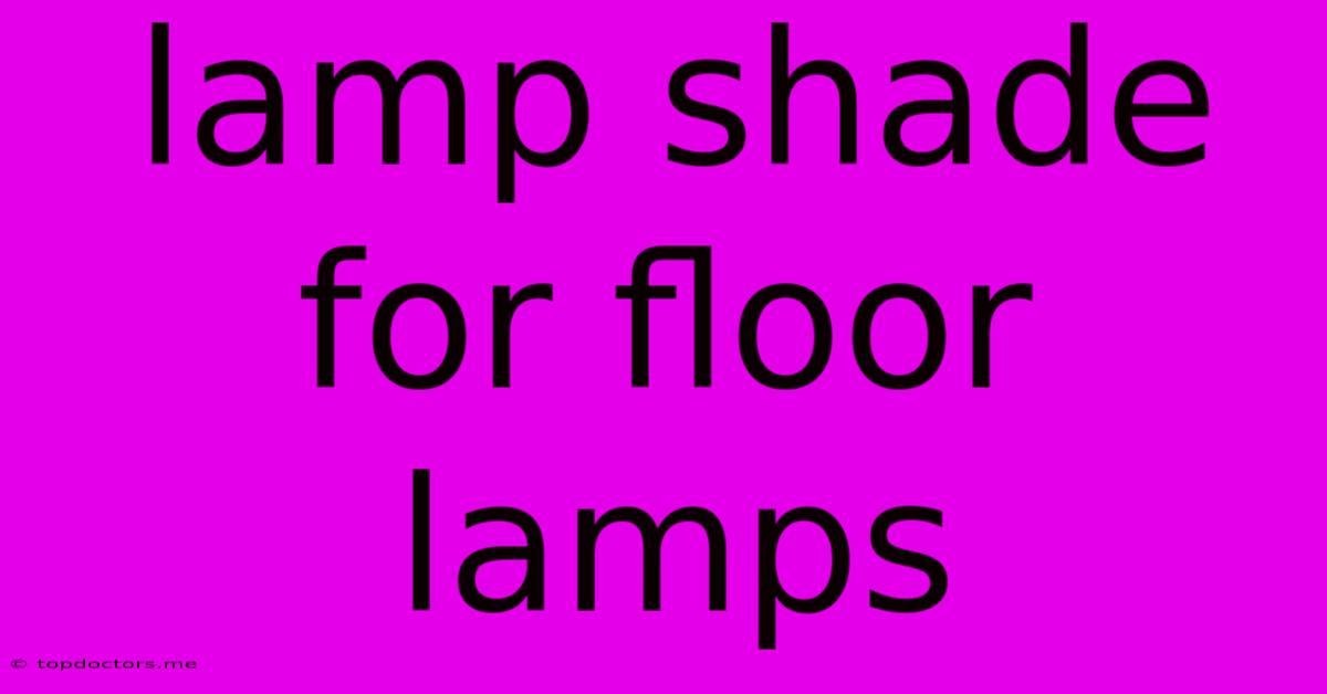 Lamp Shade For Floor Lamps Lamp Shade For Floor Lamps