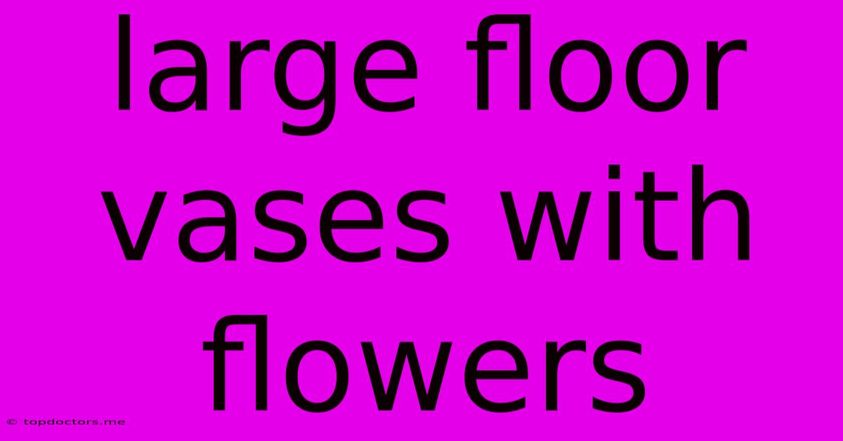 Large Floor Vases With Flowers Large Floor Vases With Flowers