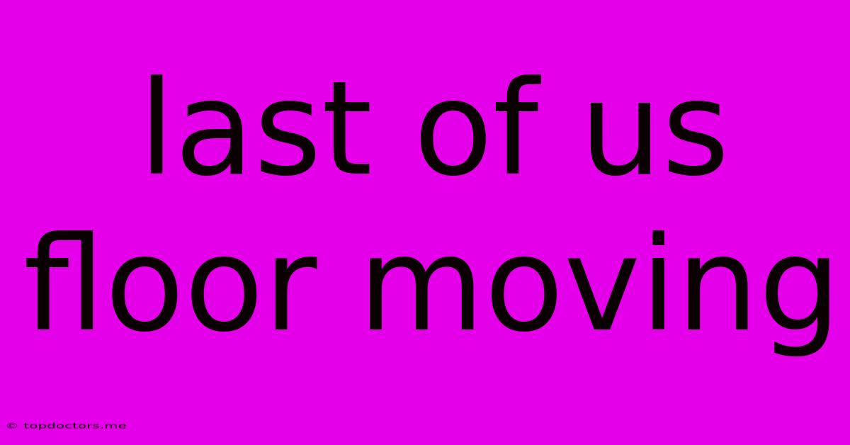 Last Of Us Floor Moving Last Of Us Floor Moving