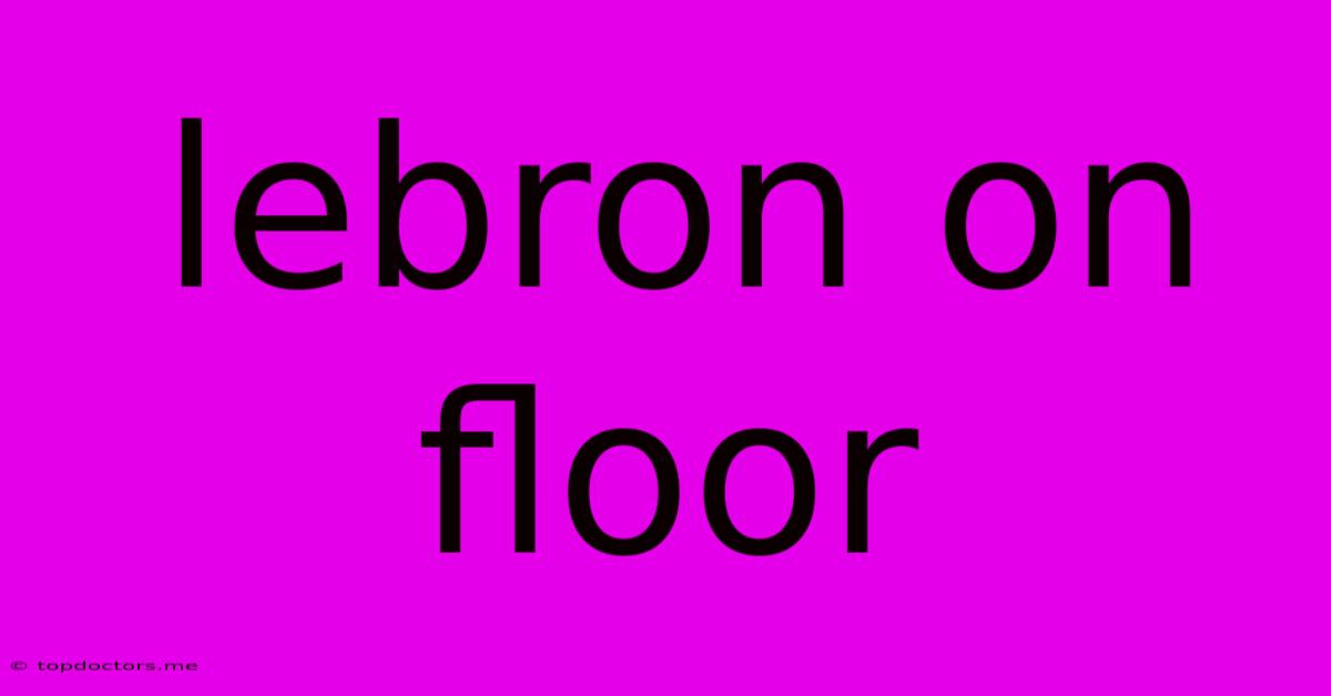 Lebron On Floor Lebron On Floor