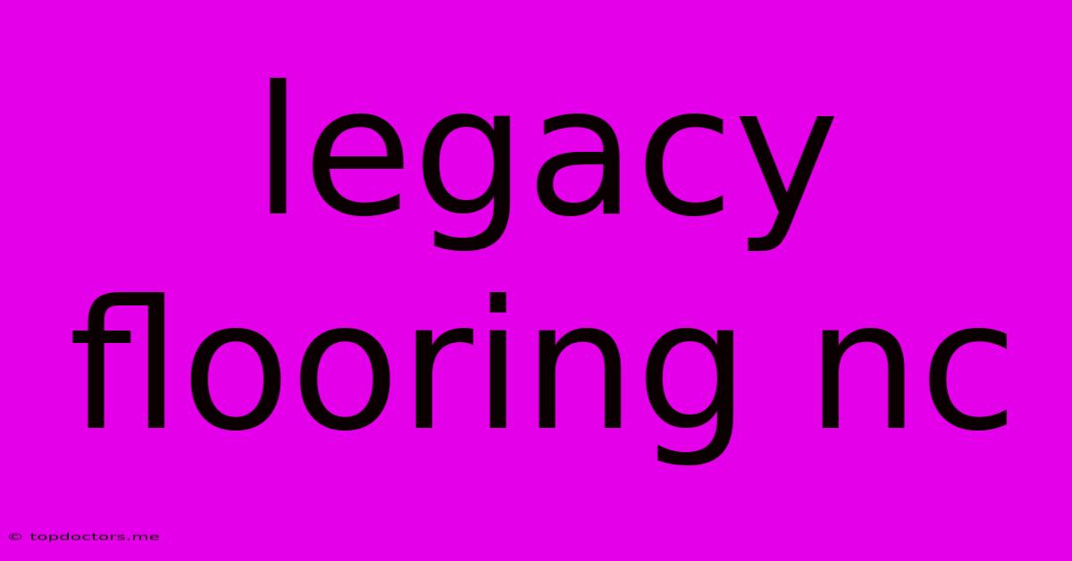 Legacy Flooring Nc Legacy Flooring Nc