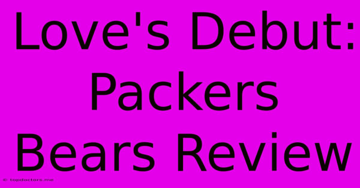 Love's Debut: Packers Bears Review Love's Debut: Packers Bears Review