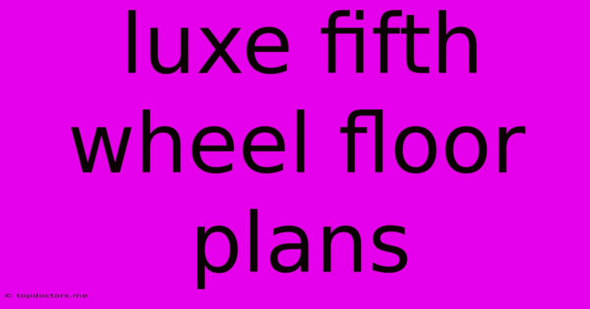 Luxe Fifth Wheel Floor Plans Luxe Fifth Wheel Floor Plans