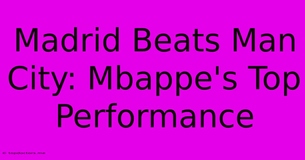 Madrid Beats Man City: Mbappe's Top Performance Madrid Beats Man City: Mbappe's Top Performance