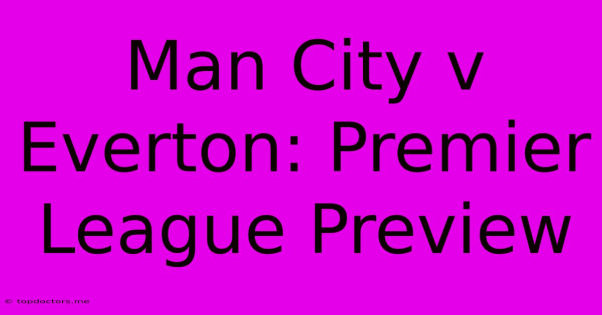 Man City V Everton: Premier League Preview Man City V Everton: Premier League Preview