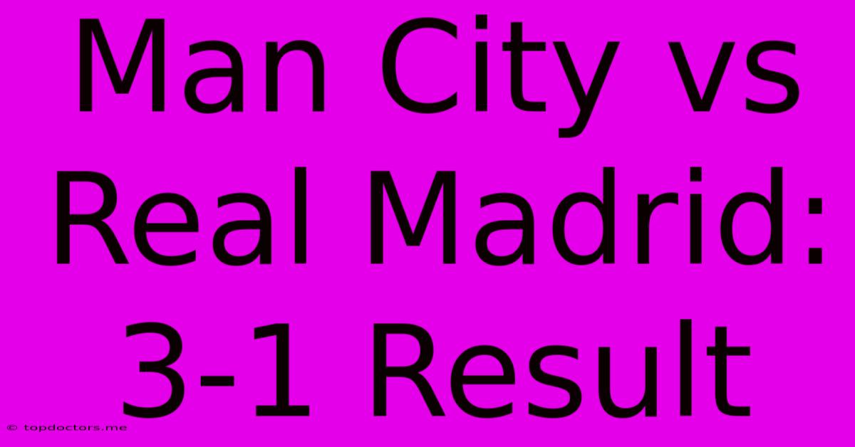 Man City Vs Real Madrid: 3-1 Result Man City Vs Real Madrid: 3-1 Result