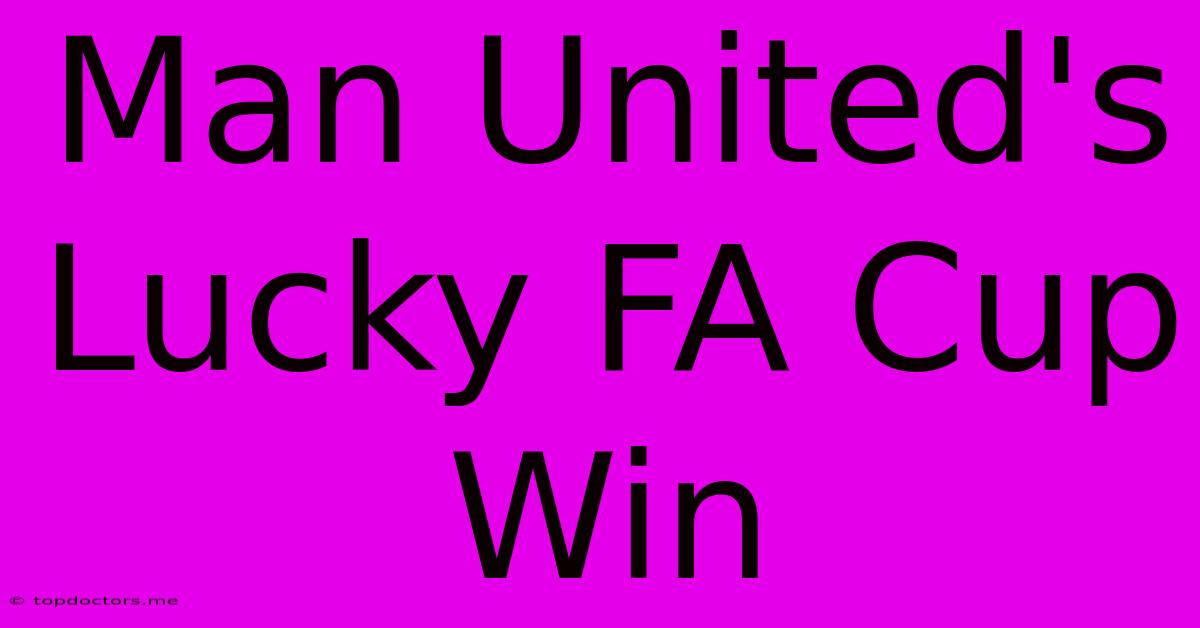 Man United's Lucky FA Cup Win Man United's Lucky FA Cup Win