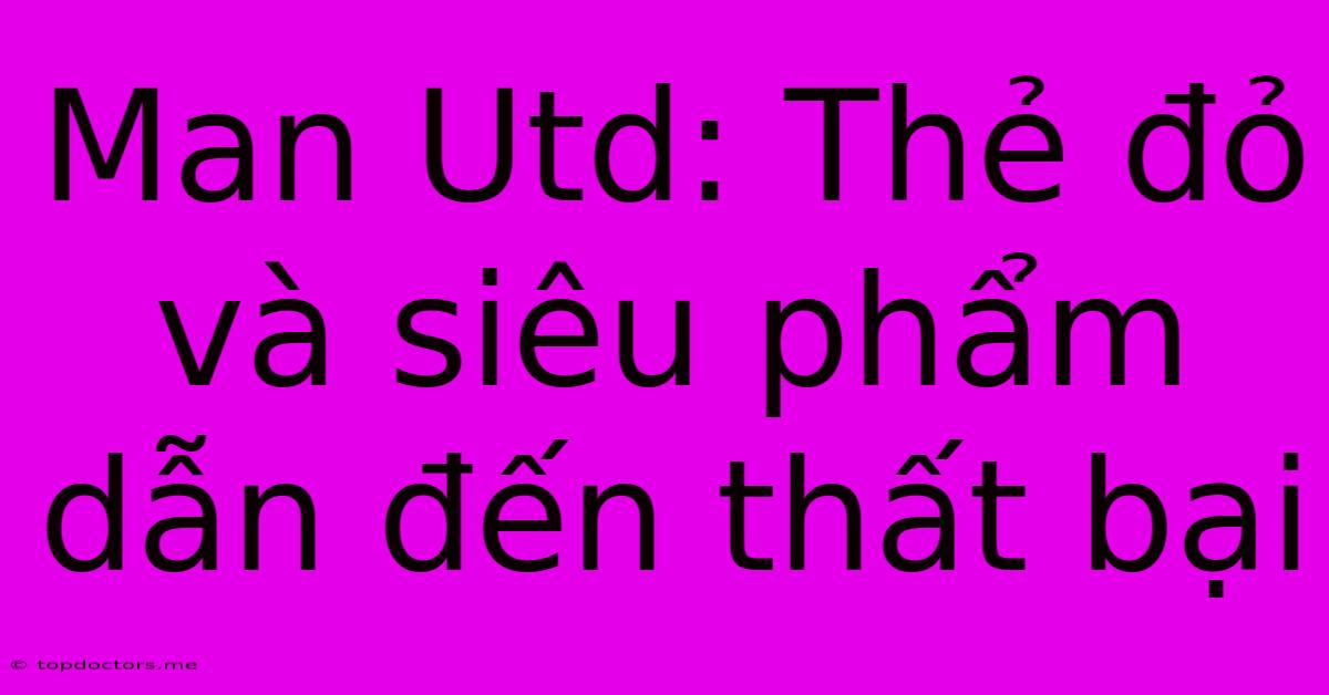 Man Utd: Thẻ Đỏ Và Siêu Phẩm Dẫn Đến Thất Bại Man Utd: Thẻ Đỏ Và Siêu Phẩm Dẫn Đến Thất Bại