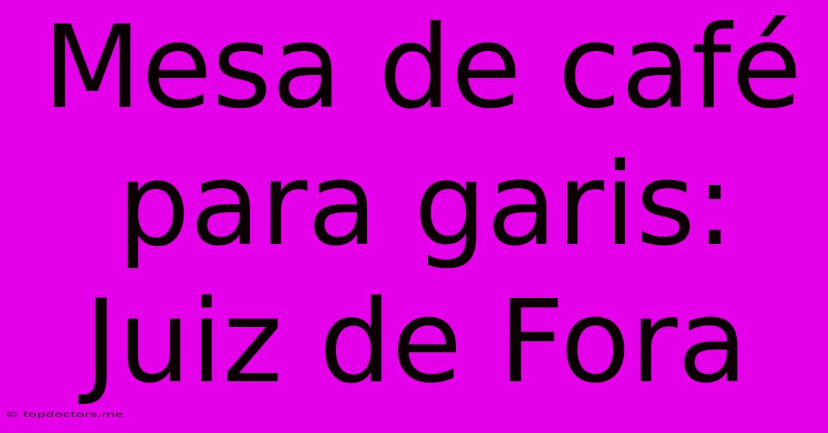 Mesa De Café Para Garis: Juiz De Fora Mesa De Café Para Garis: Juiz De Fora