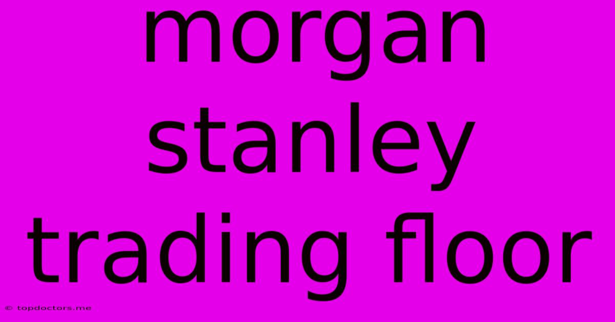 Morgan Stanley Trading Floor Morgan Stanley Trading Floor