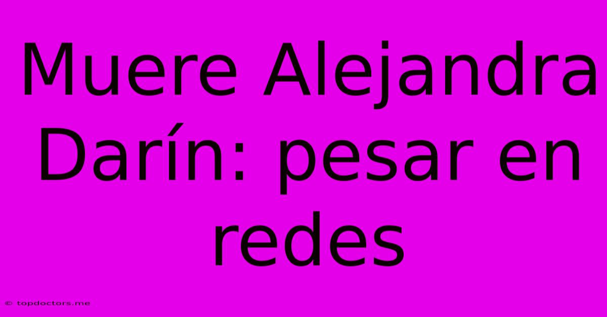 Muere Alejandra Darín: Pesar En Redes