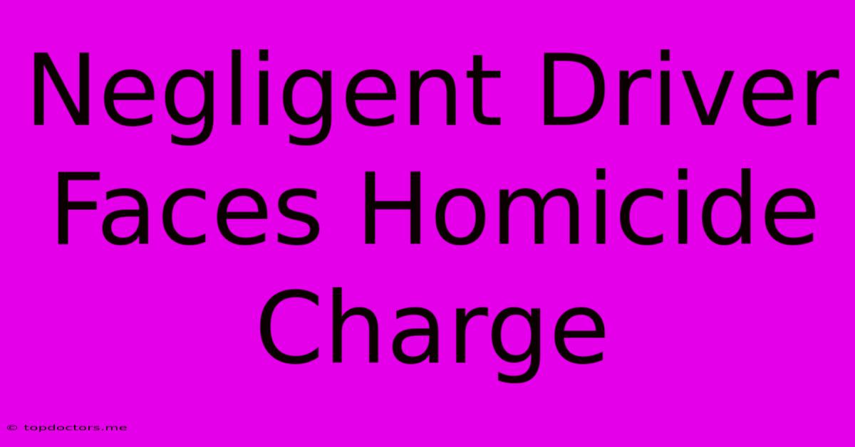 Negligent Driver Faces Homicide Charge