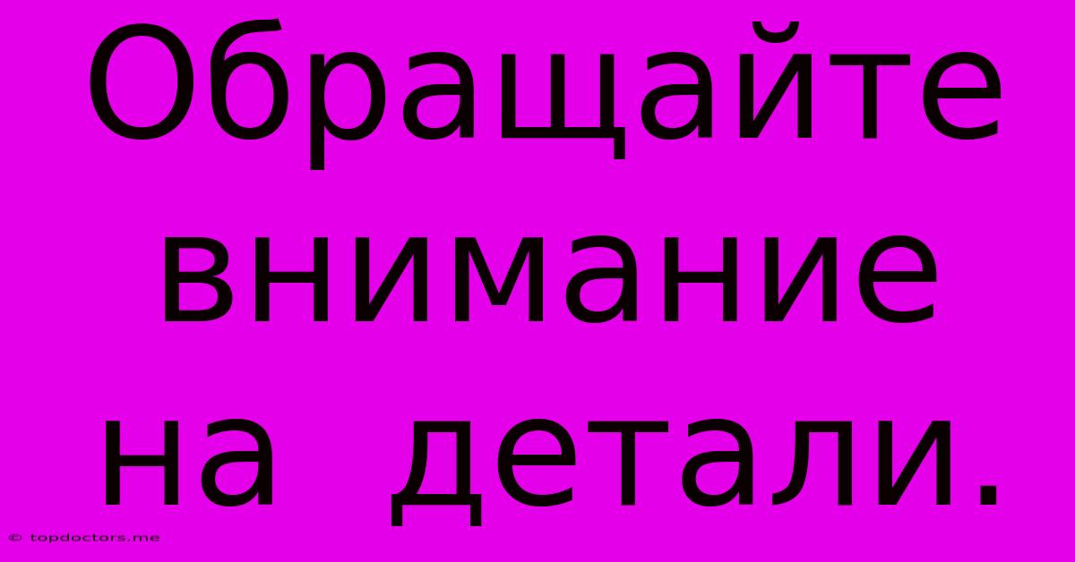 Обращайте Внимание На Детали. Обращайте Внимание На Детали.