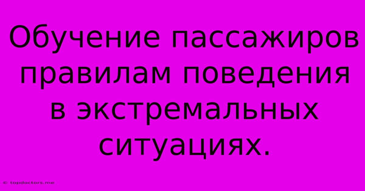 Обучение Пассажиров Правилам Поведения В Экстремальных Ситуациях. Обучение Пассажиров Правилам Поведения В Экстремальных Ситуациях.