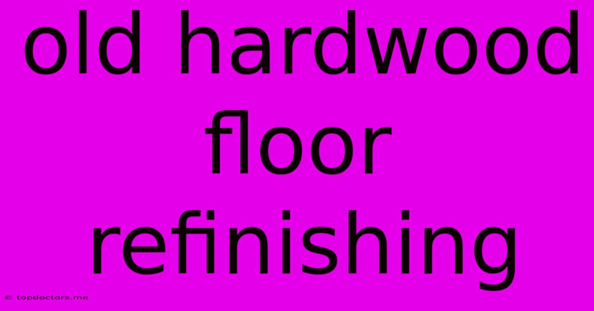 Old Hardwood Floor Refinishing Old Hardwood Floor Refinishing