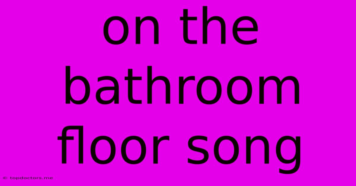 On The Bathroom Floor Song On The Bathroom Floor Song