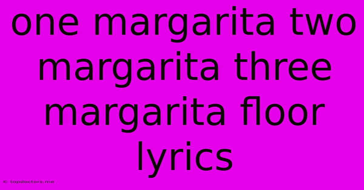 One Margarita Two Margarita Three Margarita Floor Lyrics One Margarita Two Margarita Three Margarita Floor Lyrics