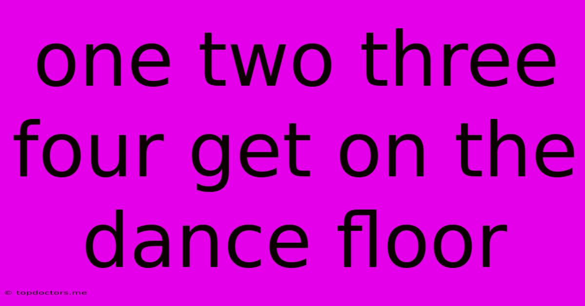 One Two Three Four Get On The Dance Floor One Two Three Four Get On The Dance Floor