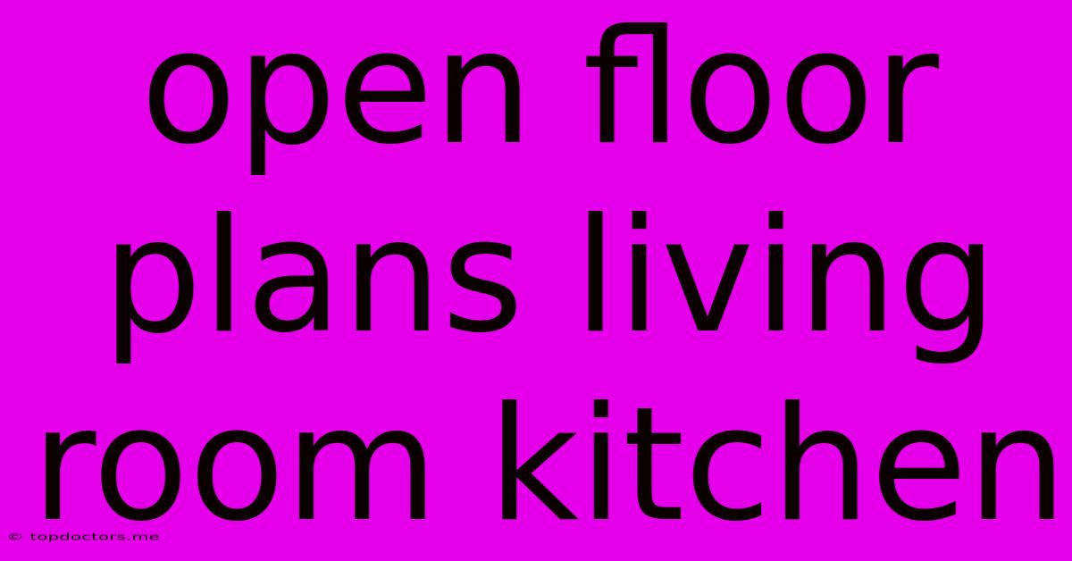 Open Floor Plans Living Room Kitchen