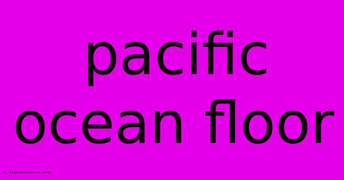 Pacific Ocean Floor Pacific Ocean Floor