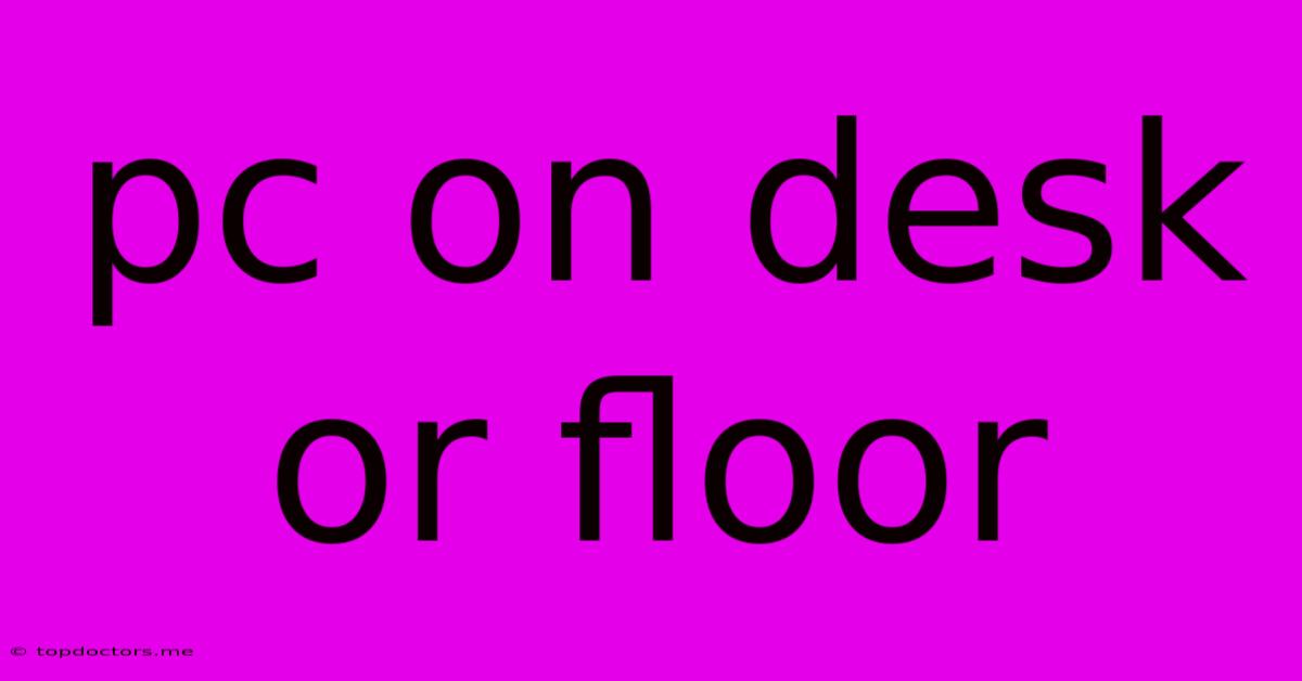 Pc On Desk Or Floor Pc On Desk Or Floor